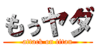 もぅヤダ (attack on titan)