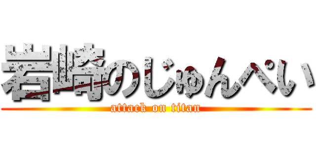 岩崎のじゅんぺい (attack on titan)