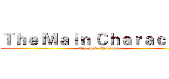 Ｔｈｅ Ｍａｉｎ Ｃｈａｒａｃｔｅｒ (The Main Character)
