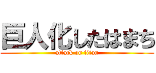 巨人化したはまち (attack on titan)