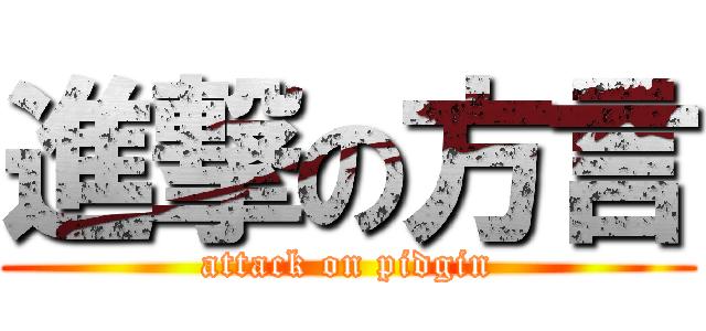 進撃の方言 (attack on pidgin)