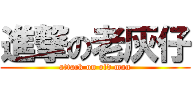 進撃の老灰仔 (attack on old man)