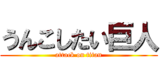うんこしたい巨人 (attack on titan)