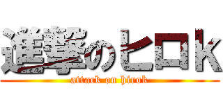 進撃のヒロｋ (attack on hirok)