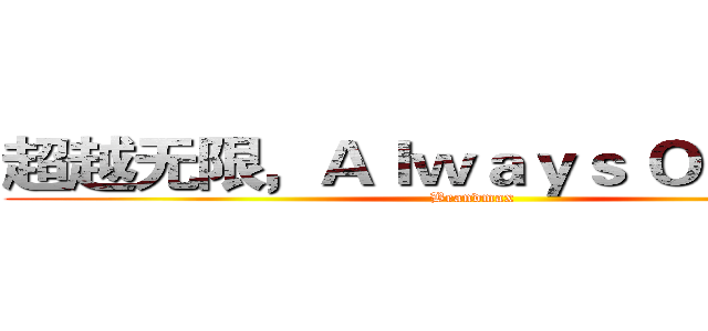 超越无限，Ａｌｗａｙｓ Ｏｎｌｉｎｅ  (Brandmax)