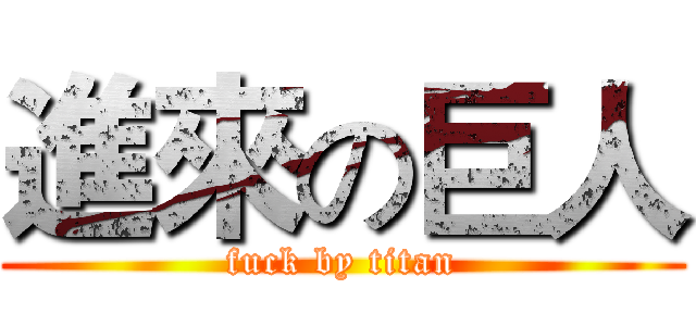 進來の巨人 (fuck by titan)