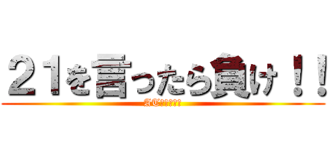 ２１を言ったら負け！！ (ATフィールド)