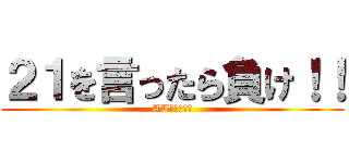 ２１を言ったら負け！！ (ATフィールド)