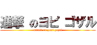 進撃 のヨピ ゴザル (attack on yopi gozal)