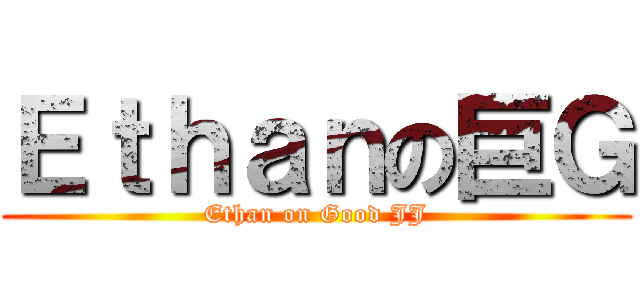 Ｅｔｈａｎの巨Ｇ (Ethan on Good JJ)