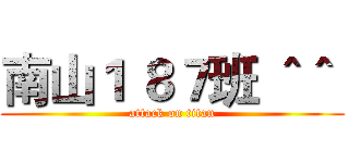 南山１ ８７班 ＾＾  (attack on titan)