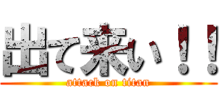 出て来い！！ (attack on titan)