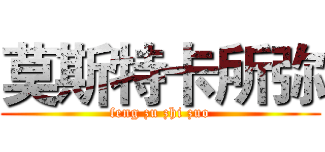 莫斯特卡所弥 (feng zu zhi zuo)