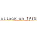 ａｔｔａｃｋ ｏｎ ｔｙｒａｎｔ (L'attaque des tyrans)