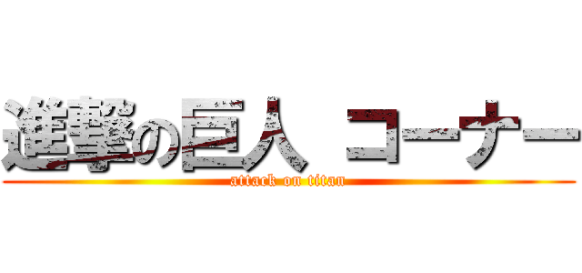 進撃の巨人 コーナー (attack on titan)