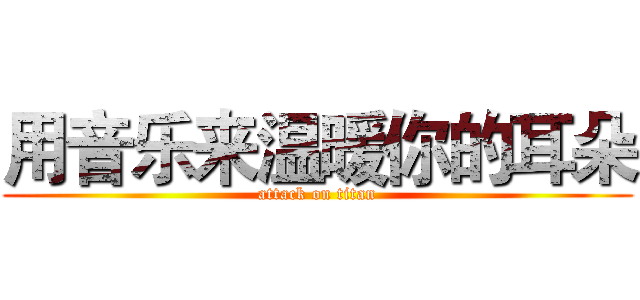 用音乐来温暖你的耳朵 (attack on titan)