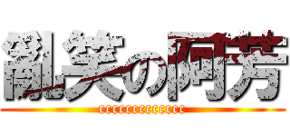 亂笑の阿芳 (ccccccccccccc)