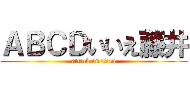 ＡＢＣＤいいえ藤井 (attack on titan)