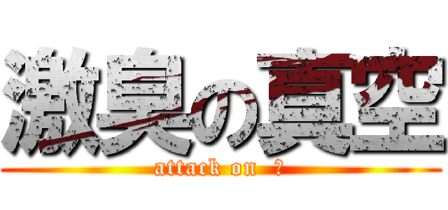 激臭の真空 (attack on  鼻)