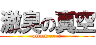 激臭の真空 (attack on  鼻)