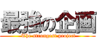 最強の企画 ( The strongest project)