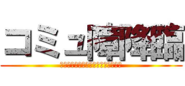 コミュ障降臨 (喋れなくなったのは私のせいでは無い)
