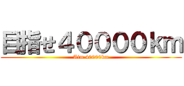 目指せ４００００ｋｍ (Aim 40000km)