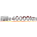 目指せ４００００ｋｍ (Aim 40000km)