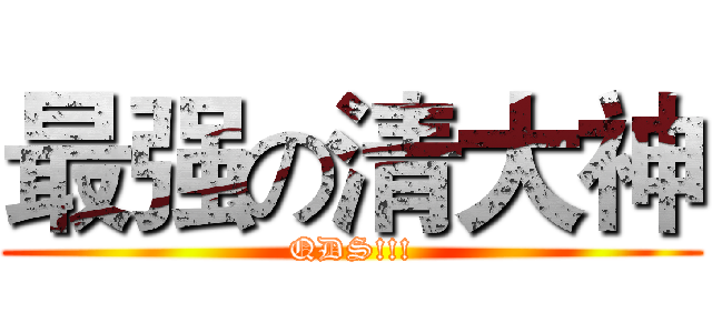 最强の清大神 (QDS!!!)