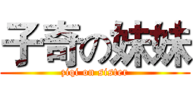 子奇の妹妹 (ziqi on sister)