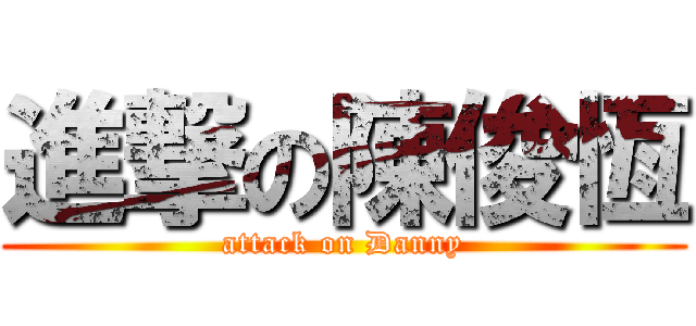 進撃の陳俊恆 (attack on Danny)