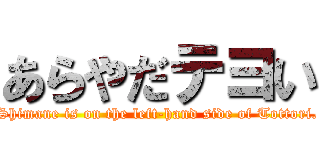 あらやだテヨい (Shimane is on the left-hand side of Tottori.)