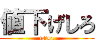 値下げしろ (isiba)