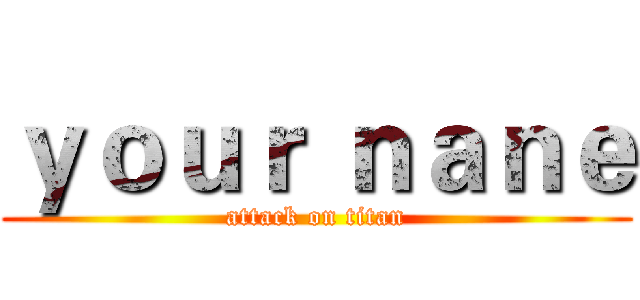 ｙｏｕｒ ｎａｎｅ (attack on titan)