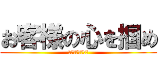 お客様の心を掴め (売上を捧げよ！！)