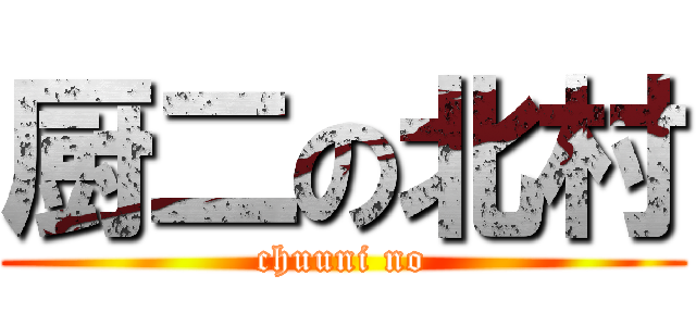 厨二の北村 (chuuni no)