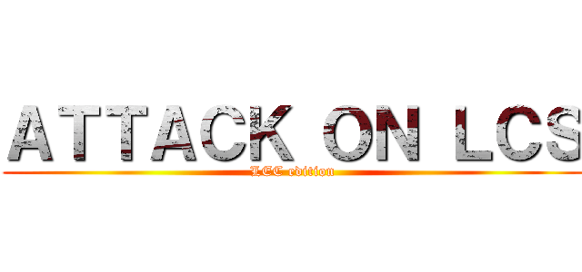 ＡＴＴＡＣＫ ＯＮ ＬＣＳ (LEC edition)
