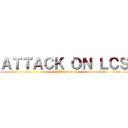 ＡＴＴＡＣＫ ＯＮ ＬＣＳ (LEC edition)