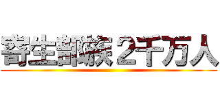 寄生部族２千万人 ()