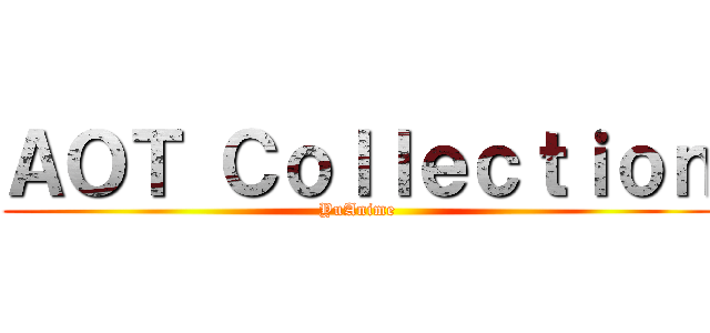 ＡＯＴ Ｃｏｌｌｅｃｔｉｏｎ (YuAnime)