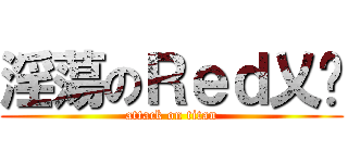 淫蕩のＲｅｄ乂喵 (attack on titan)