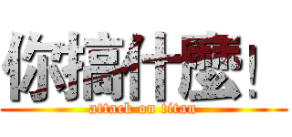 你搞什麼！ (attack on titan)