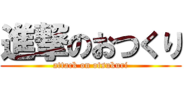 進撃のおつくり (attack on otsukuri)