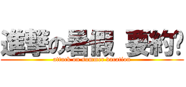 進撃の暑假 要約嗎 (attack on summer vacation)