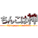 ちんこは神 (Ching-quo is GOD)