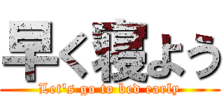 早く寝よう (Let's go to bed early)