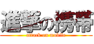 進撃の携帯 (attack on mobile)