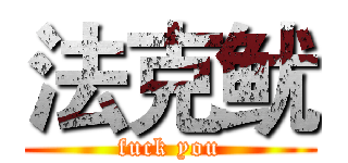 法克鱿 (fuck you)