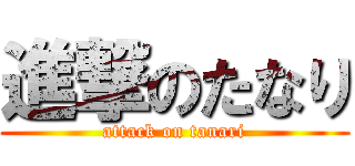 進撃のたなり (attack on tanari)
