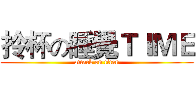 拎杯の睡覺ＴＩＭＥ (attack on titan)